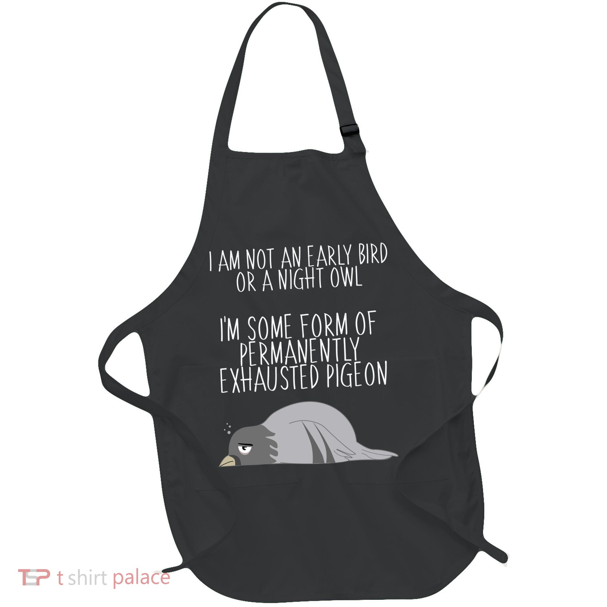 Not An Early Bird Night Owl I'm Some Form Of Permanently Exhausted Pigeon Apron