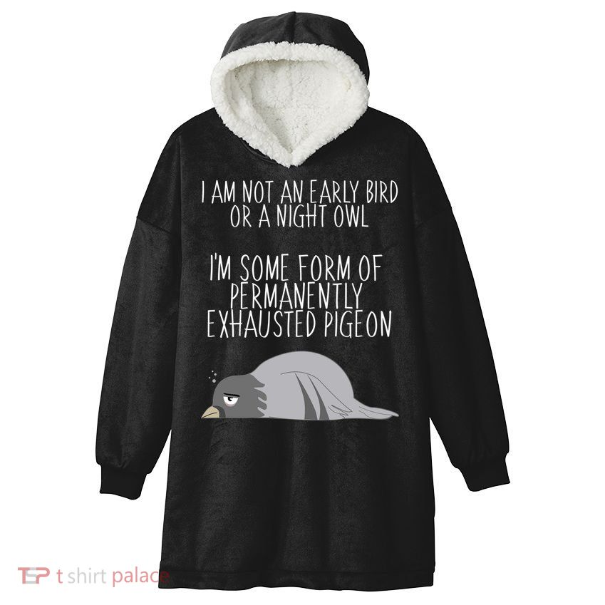 Not An Early Bird Night Owl I'm Some Form Of Permanently Exhausted Pigeon Hooded Wearable Blanket