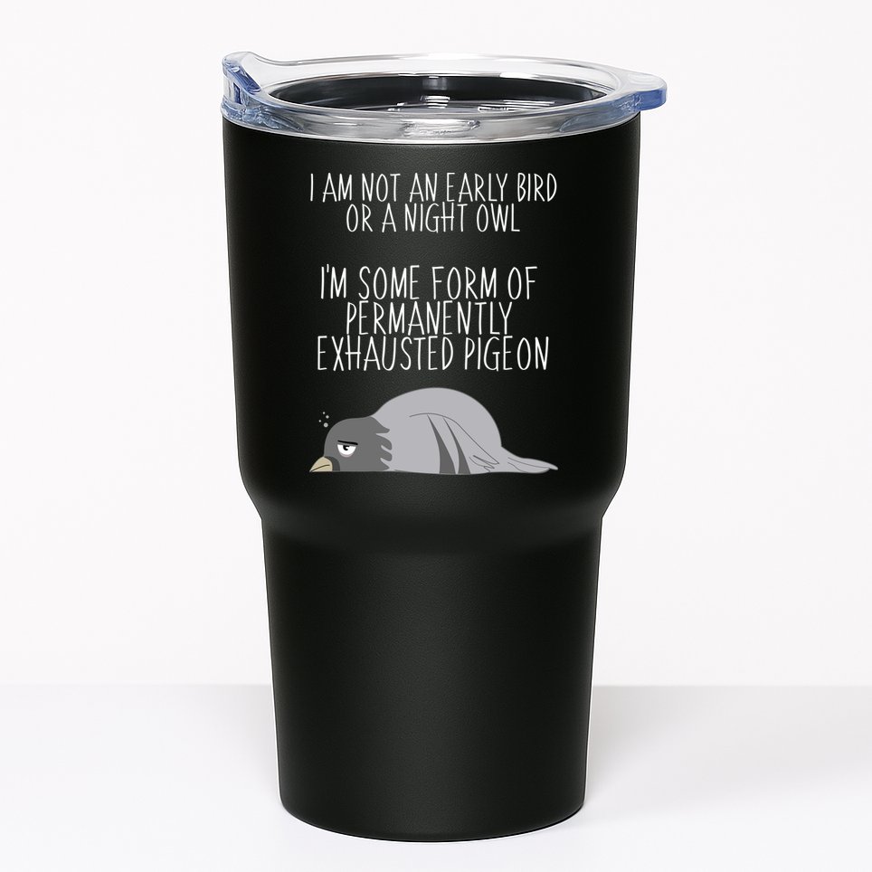Not An Early Bird Night Owl I'm Some Form Of Permanently Exhausted Pigeon Tumbler