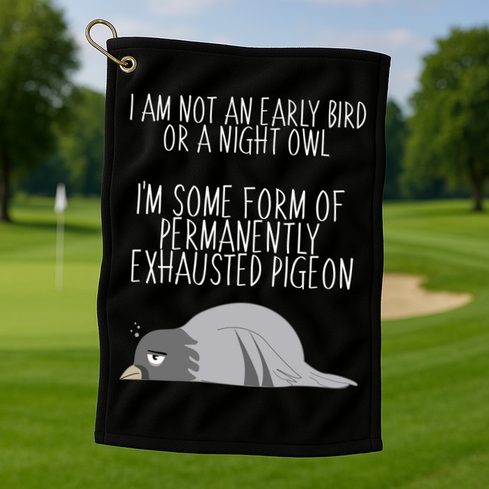 Not An Early Bird Night Owl I'm Some Form Of Permanently Exhausted Pigeon Golf Towel