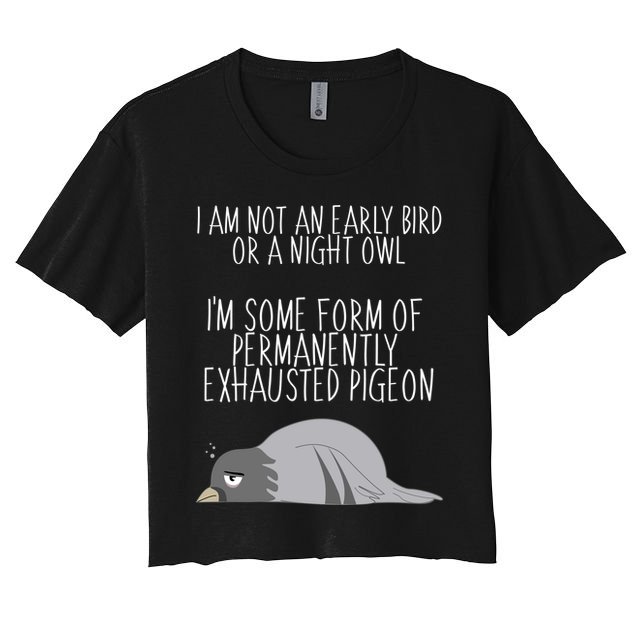 Not An Early Bird Night Owl I'm Some Form Of Permanently Exhausted Pigeon Crop Top