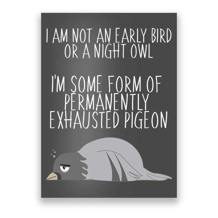 Not An Early Bird Night Owl I'm Some Form Of Permanently Exhausted Pigeon Poster