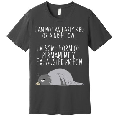 Not An Early Bird Night Owl I'm Some Form Of Permanently Exhausted Pigeon Premium T-Shirt