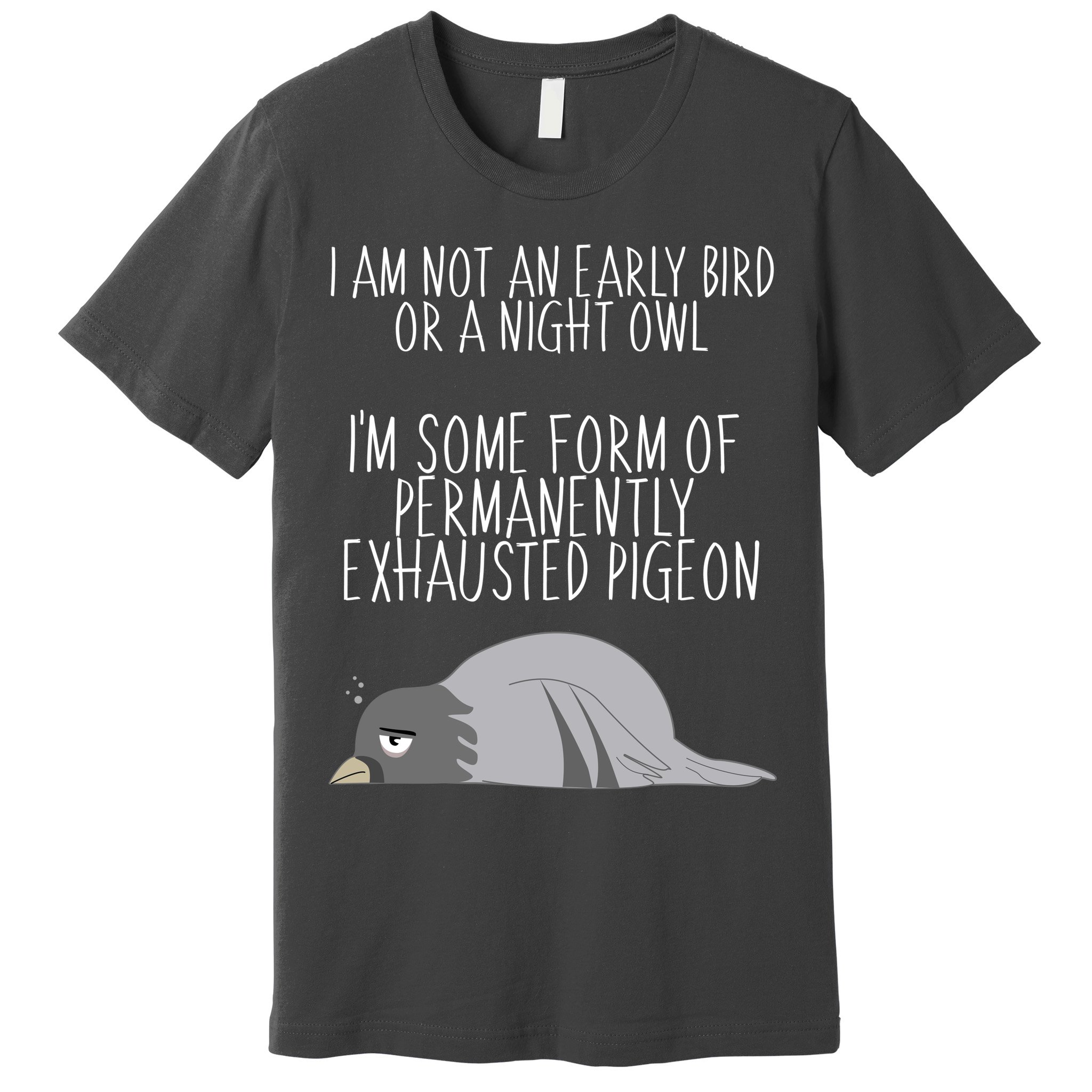 Not An Early Bird Night Owl I'm Some Form Of Permanently Exhausted Pigeon Premium T-Shirt
