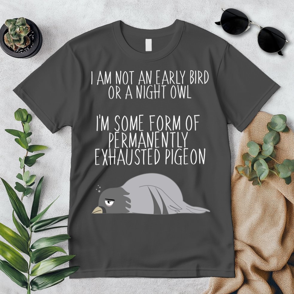 Not An Early Bird Night Owl I'm Some Form Of Permanently Exhausted Pigeon Premium T-Shirt