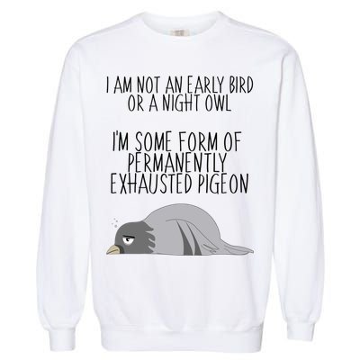 Not An Early Bird Night Owl I'm Some Form Of Permanently Exhausted Pigeon Garment-Dyed Sweatshirt