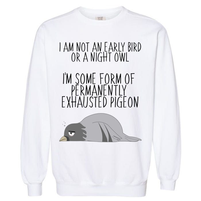 Not An Early Bird Night Owl I'm Some Form Of Permanently Exhausted Pigeon Garment-Dyed Sweatshirt