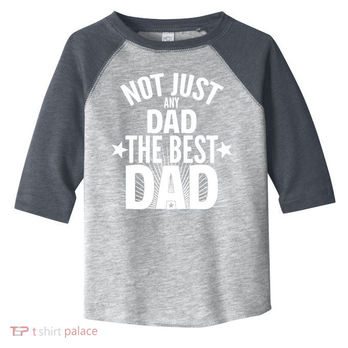 Not Just Any Dad The Best Dad Toddler Fine Jersey T-Shirt