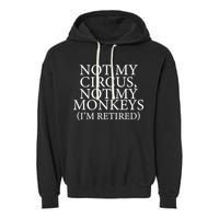 Not My Circus Not My Monkeys I'm Retired Garment-Dyed Fleece Hoodie