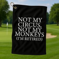 Not My Circus Not My Monkeys I'm Retired Golf Towel