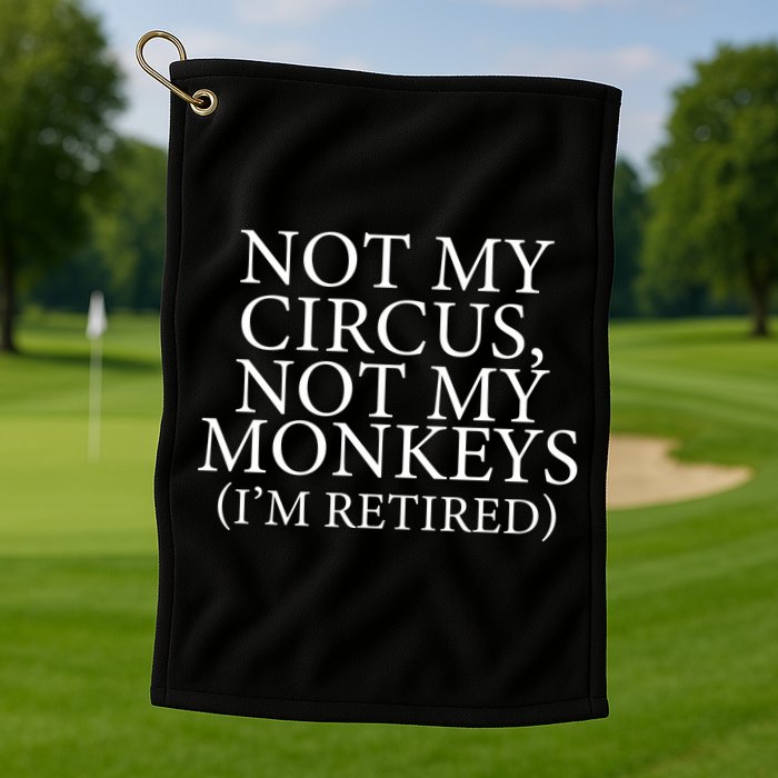 Not My Circus Not My Monkeys I'm Retired Golf Towel