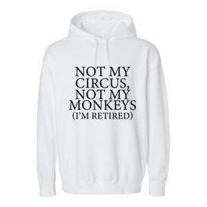 Not My Circus Not My Monkeys I'm Retired Garment-Dyed Fleece Hoodie