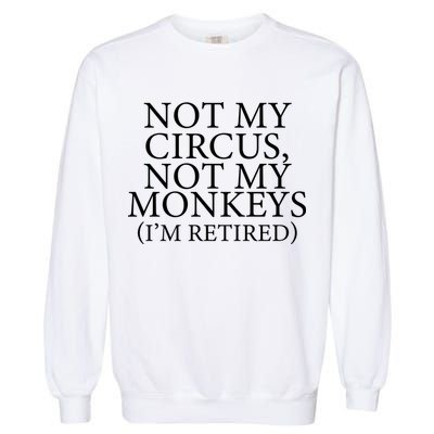 Not My Circus Not My Monkeys I'm Retired Garment-Dyed Sweatshirt