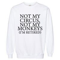Not My Circus Not My Monkeys I'm Retired Garment-Dyed Sweatshirt