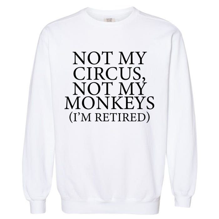 Not My Circus Not My Monkeys I'm Retired Garment-Dyed Sweatshirt