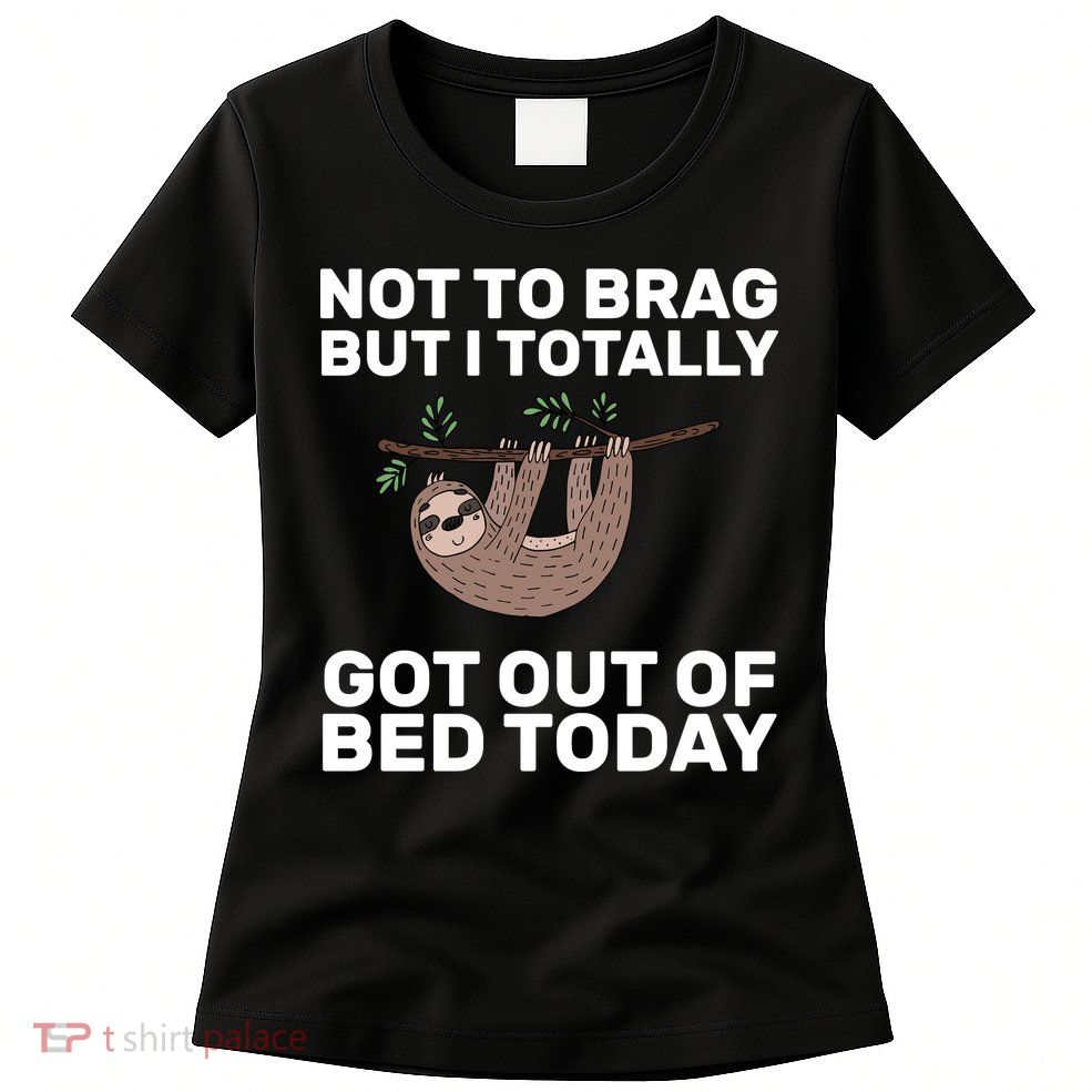 Not To Brag Got Out of Bed Womens T-Shirt