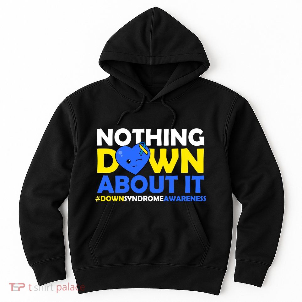 Nothing Down About It Down Syndrome Awareness Hoodie