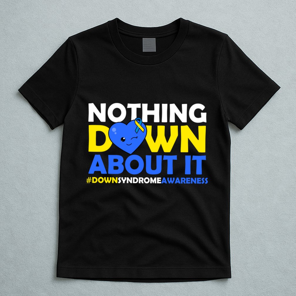 Nothing Down About It Down Syndrome Awareness T-Shirt
