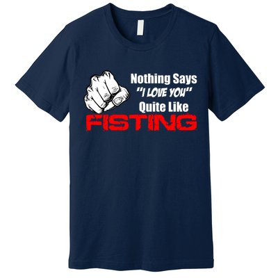 Nothing Says I Love You Quite Like Fisting Premium T-Shirt