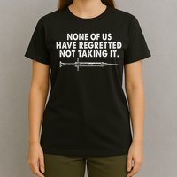 None Of Us Have Regretted Not Taking It T-Shirt