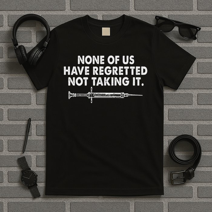None Of Us Have Regretted Not Taking It T-Shirt
