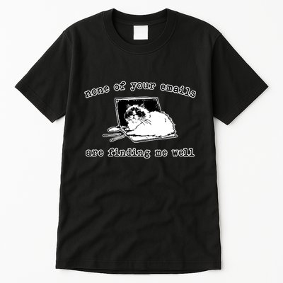None Of Your Emails Are Finding Me Well Cat Funny Tall T-Shirt