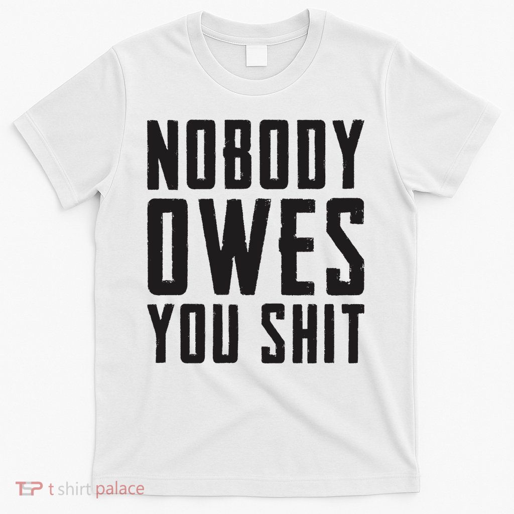 Nobody Owes You Shit Funny T-Shirt