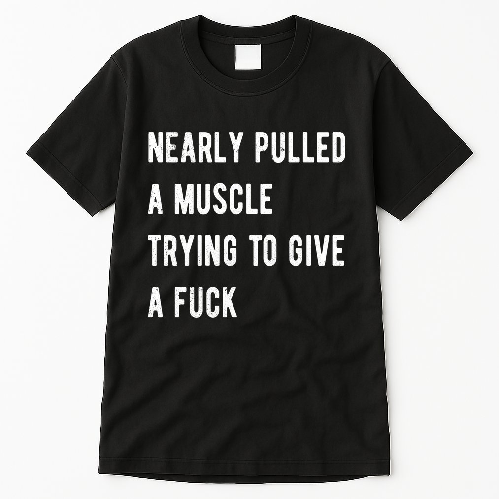 Nearly Pulled A Muscle Trying To Give A F Tall T-Shirt