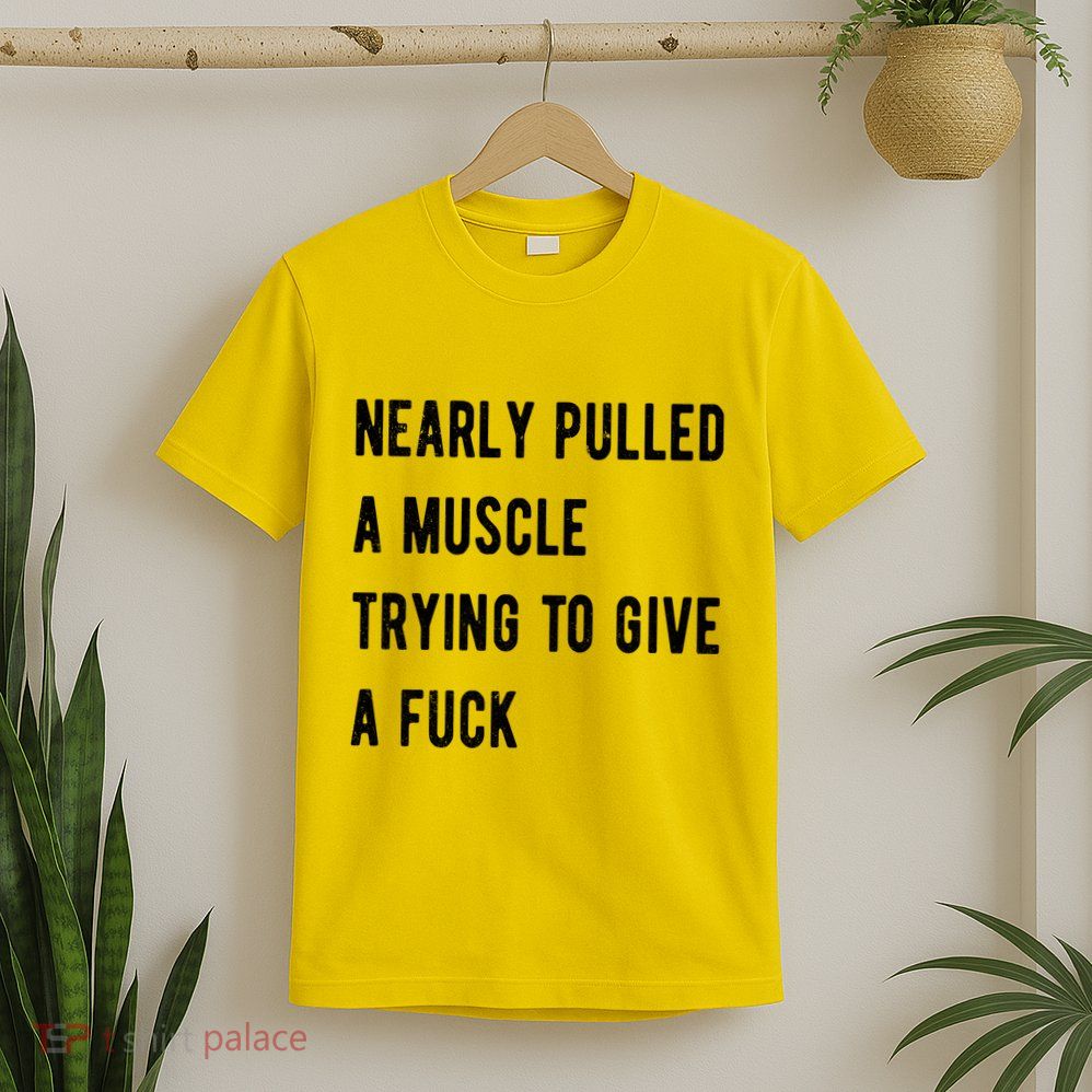 Nearly Pulled A Muscle Trying To Give A F T-Shirt