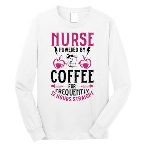 Nurse Powered By Coffee For Frequently 12 Hours Straight Long Sleeve Shirt