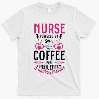 Nurse Powered By Coffee For Frequently 12 Hours Straight T-Shirt