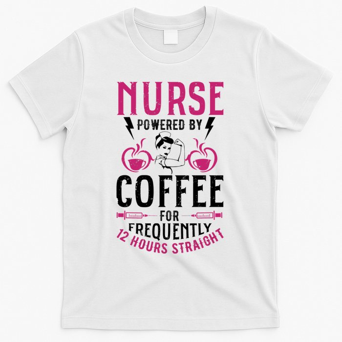 Nurse Powered By Coffee For Frequently 12 Hours Straight T-Shirt