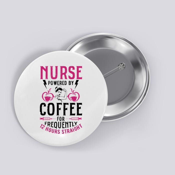 Nurse Powered By Coffee For Frequently 12 Hours Straight Button