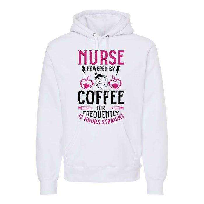 Nurse Powered By Coffee For Frequently 12 Hours Straight Premium Hoodie