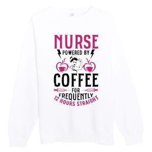 Nurse Powered By Coffee For Frequently 12 Hours Straight Premium Crewneck Sweatshirt