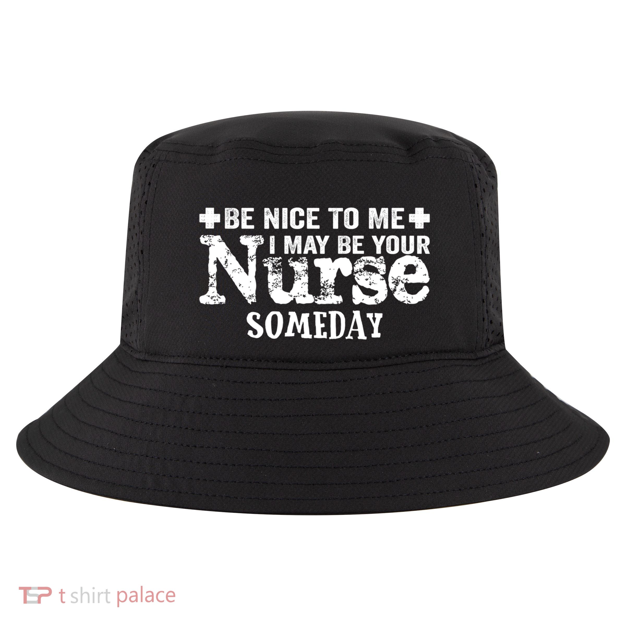 Nurse Present Be Nice To Me I May Be Your Nurse Someday Cute Gift Cool Comfort Performance Bucket Hat