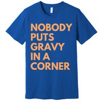 Nobody Puts Gravy In A Corner Gift Premium T-Shirt