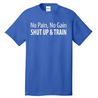 No Pain Gift No Gain Gift Shut Up And Train Gift Tall T-Shirt