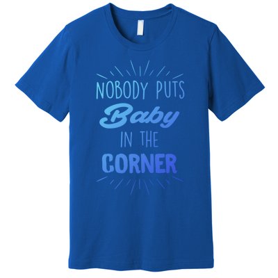 Nobody Puts In The Corner Cool Gift Premium T-Shirt