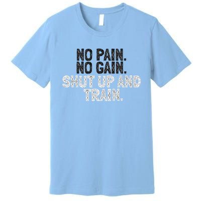 No Pain No Gain Shut Up And Train Gift Premium T-Shirt