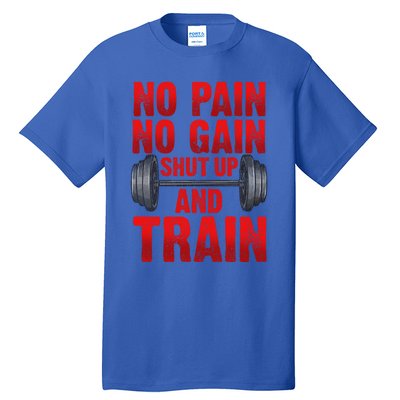 No Pain No Gain Shut Up And Train Workout Fitness Bodybuild Gift Tall T-Shirt