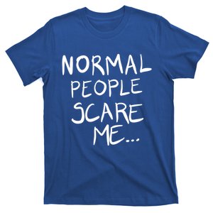 Normal People Scare Me Funny Quote Funny Gift T-Shirt