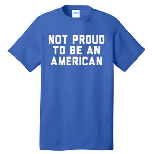 Not Proud To Be An American Gift Tall T-Shirt