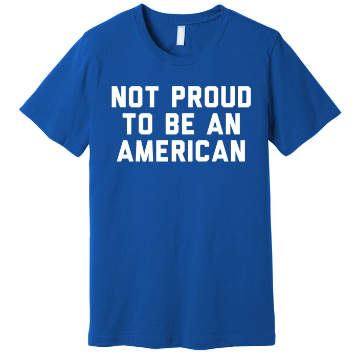 Not Proud To Be An American Gift Premium T-Shirt