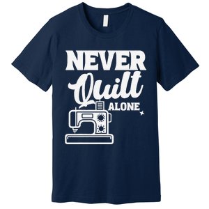 Never Quilt Alone Quilting Premium T-Shirt