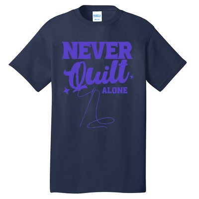 Never Quilt Alone Quilting Tall T-Shirt