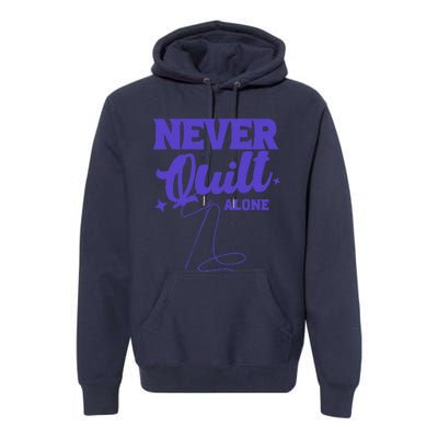 Never Quilt Alone Quilting Premium Hoodie