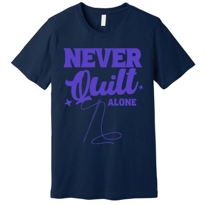 Never Quilt Alone Quilting Premium T-Shirt