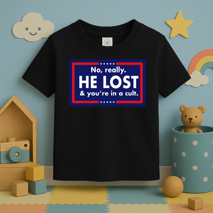 No, really he lost you're in a cuit Toddler T-Shirt