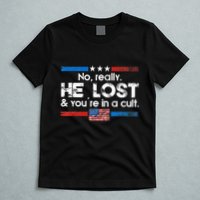 No Really He Lost And YouRe In A Cult T-Shirt